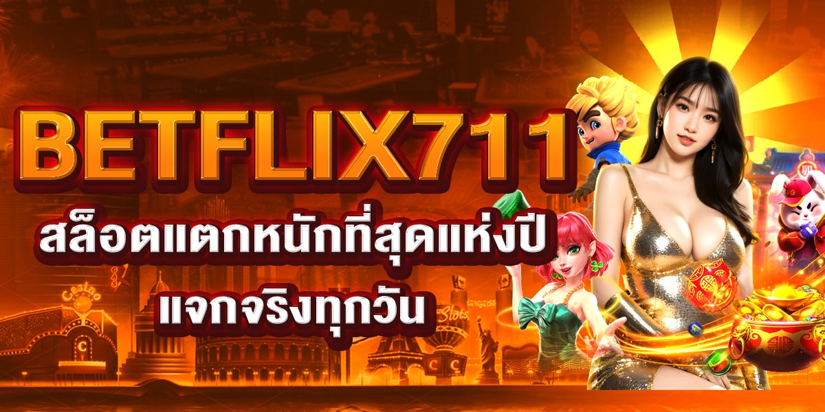 BETFLIX711 สล็อตแตกหนักที่สุดแห่งปี แจกจริงทุกวัน